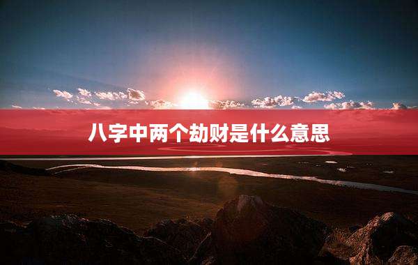 八字中两个劫财是什么意思