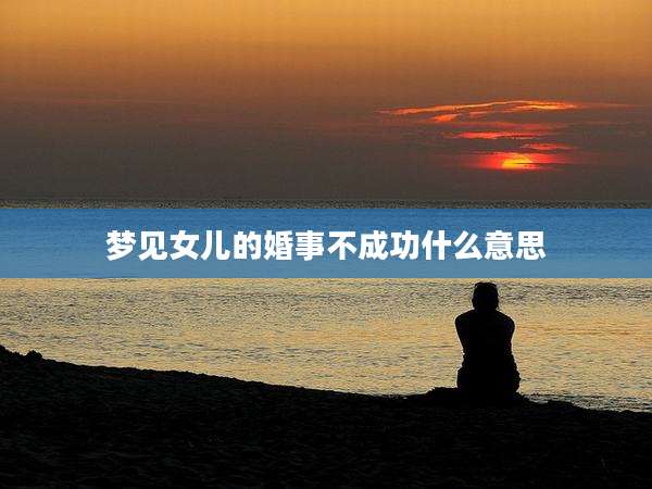 梦见女儿的婚事不成功什么意思