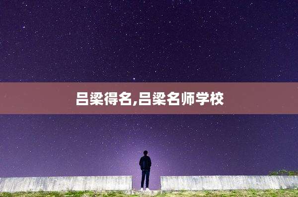 吕梁得名,吕梁名师学校