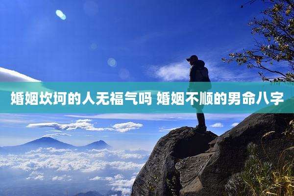 婚姻坎坷的人无福气吗 婚姻不顺的男命八字