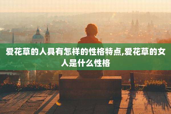 爱花草的人具有怎样的性格特点,爱花草的女人是什么性格