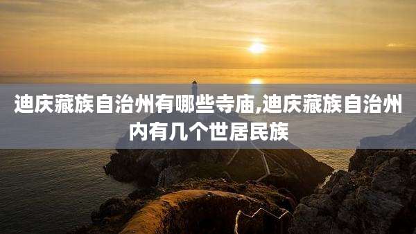 迪庆藏族自治州有哪些寺庙,迪庆藏族自治州内有几个世居民族