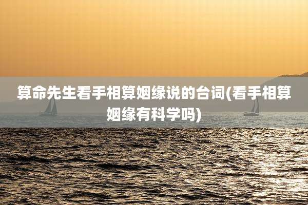 算命先生看手相算姻缘说的台词(看手相算姻缘有科学吗)