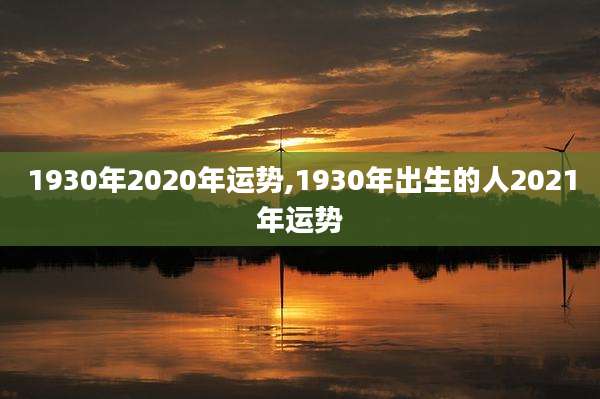 1930年2020年运势,1930年出生的人2021年运势
