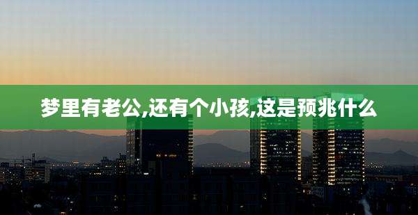 梦里有老公,还有个小孩,这是预兆什么