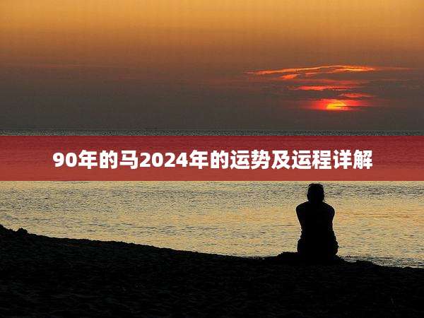 90年的马2024年的运势及运程详解