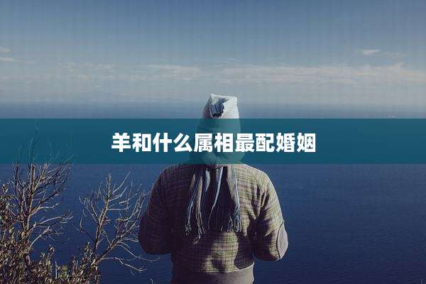 羊和什么属相最配婚姻