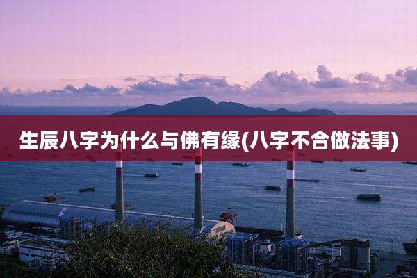 生辰八字为什么与佛有缘(八字不合做法事)