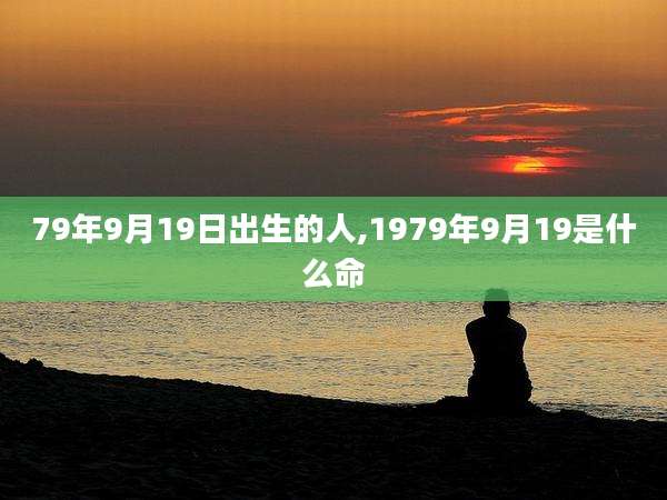 79年9月19日出生的人,1979年9月19是什么命