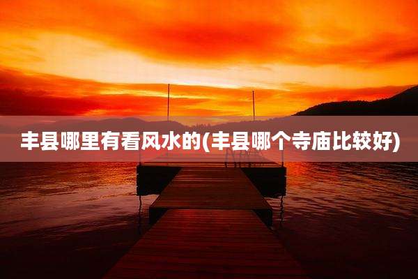 丰县哪里有看风水的(丰县哪个寺庙比较好)