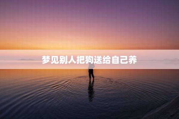 梦见别人把狗送给自己养