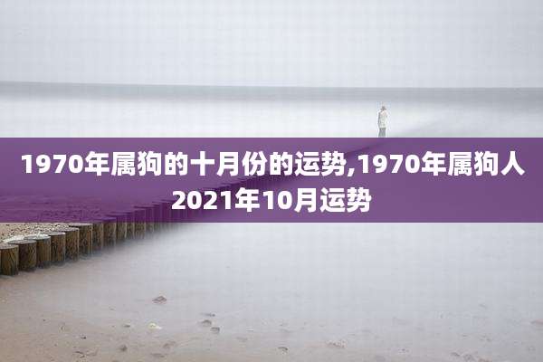 1970年属狗的十月份的运势,1970年属狗人2021年10月运势