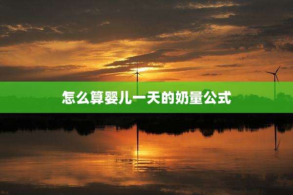 怎么算婴儿一天的奶量公式