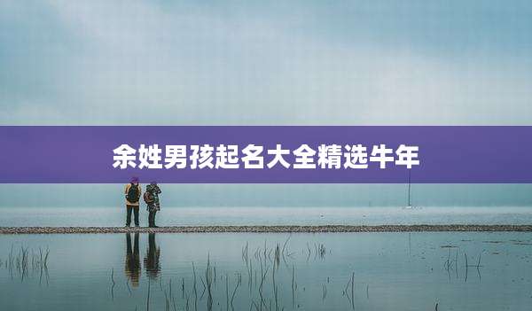 余姓男孩起名大全精选牛年