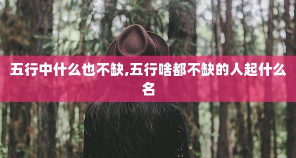 五行中什么也不缺,五行啥都不缺的人起什么名