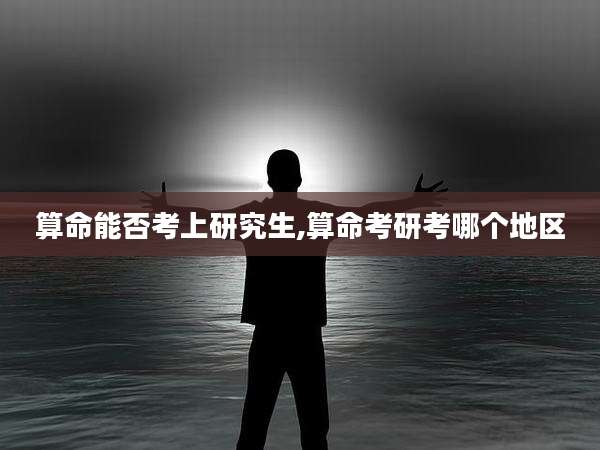 算命能否考上研究生,算命考研考哪个地区