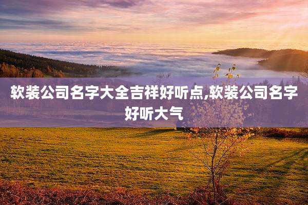 软装公司名字大全吉祥好听点,软装公司名字好听大气