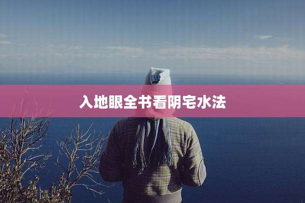 入地眼全书看阴宅水法