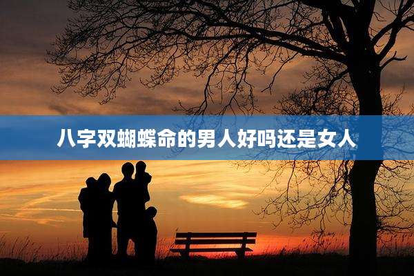 八字双蝴蝶命的男人好吗还是女人