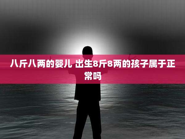 八斤八两的婴儿 出生8斤8两的孩子属于正常吗
