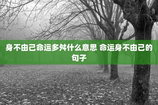 身不由己命运多舛什么意思 命运身不由己的句子