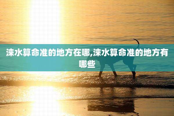 涞水算命准的地方在哪,涞水算命准的地方有哪些