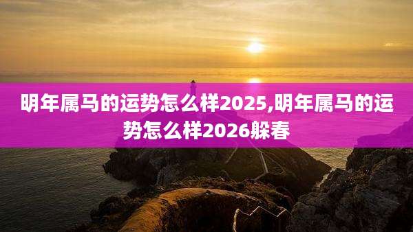 明年属马的运势怎么样2025,明年属马的运势怎么样2026躲春
