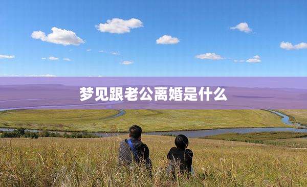 梦见跟老公离婚是什么