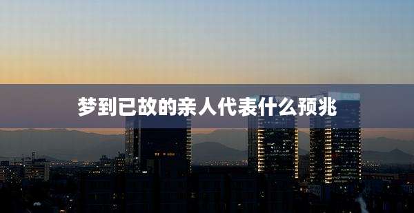 梦到已故的亲人代表什么预兆