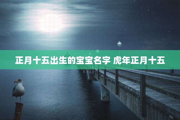 正月十五出生的宝宝名字 虎年正月十五