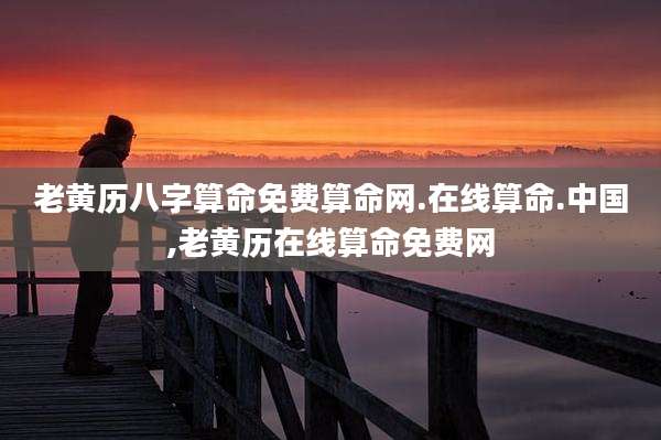 老黄历八字算命免费算命网.在线算命.中国,老黄历在线算命免费网