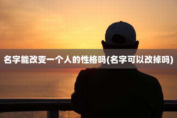 名字能改变一个人的性格吗(名字可以改掉吗)