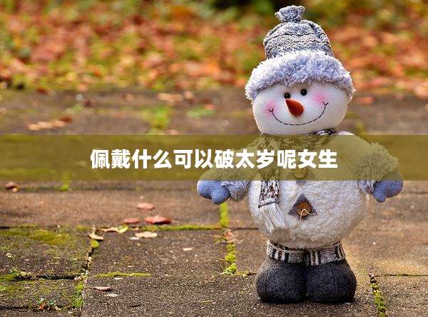 佩戴什么可以破太岁呢女生