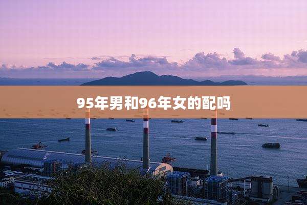 95年男和96年女的配吗