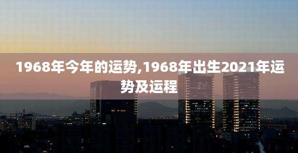 1968年今年的运势,1968年出生2021年运势及运程