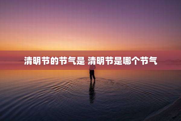 清明节的节气是 清明节是哪个节气