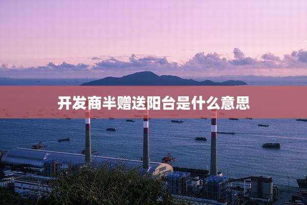 开发商半赠送阳台是什么意思