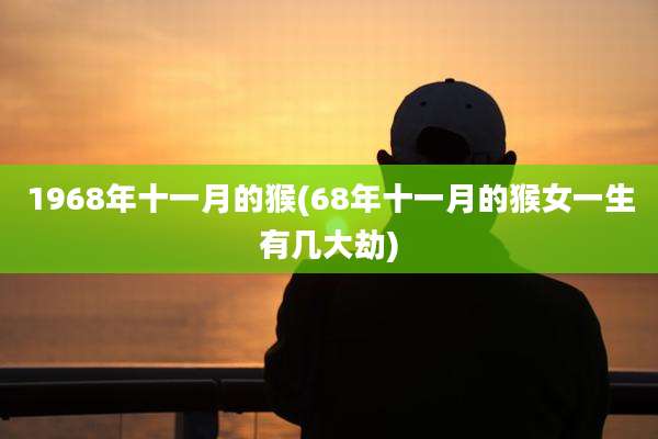 1968年十一月的猴(68年十一月的猴女一生有几大劫)