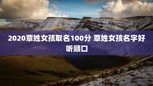 2020覃姓女孩取名100分 覃姓女孩名字好听顺口