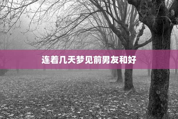 连着几天梦见前男友和好