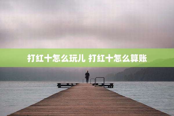 打红十怎么玩儿 打红十怎么算账