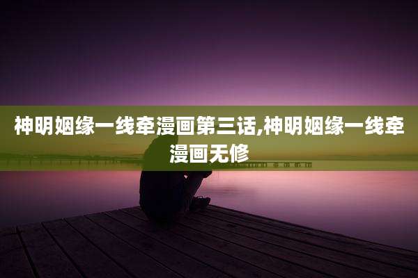神明姻缘一线牵漫画第三话,神明姻缘一线牵漫画无修