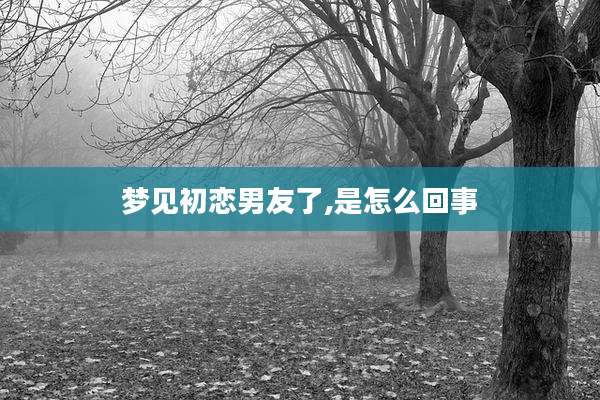 梦见初恋男友了,是怎么回事