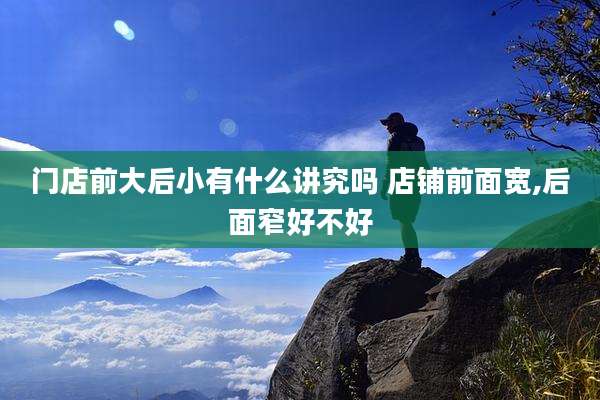 门店前大后小有什么讲究吗 店铺前面宽,后面窄好不好