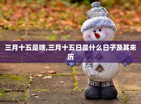 三月十五是啥,三月十五日是什么日子及其来历