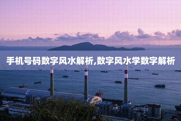 手机号码数字风水解析,数字风水学数字解析