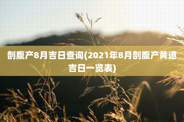 剖腹产8月吉日查询(2021年8月剖腹产黄道吉日一览表)