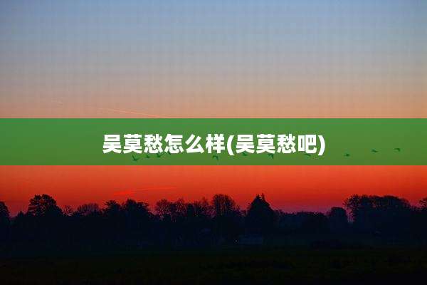 吴莫愁怎么样(吴莫愁吧)