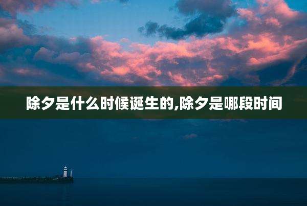 除夕是什么时候诞生的,除夕是哪段时间