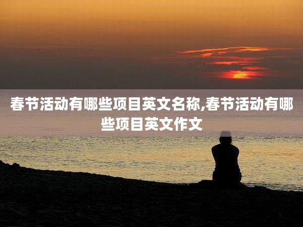 春节活动有哪些项目英文名称,春节活动有哪些项目英文作文